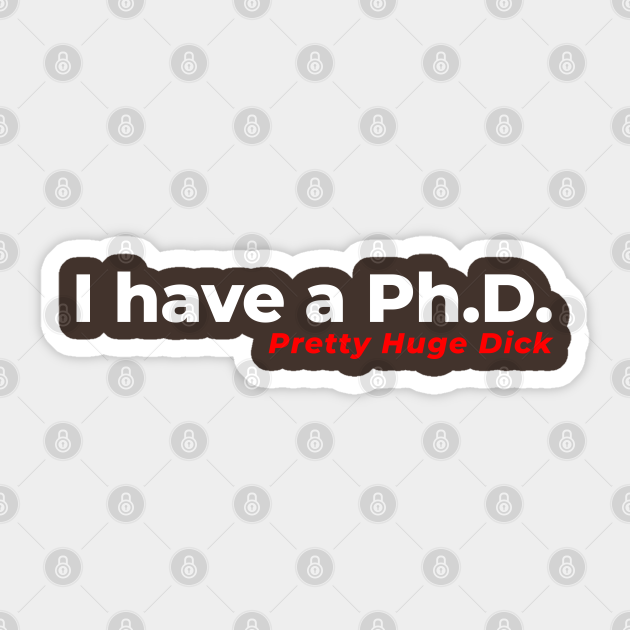 I Have A Ph D ~ Pretty Huge Dick Phd Sticker Teepublic